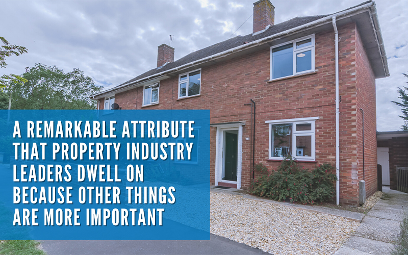 A remarkable attribute that property industry leaders dwell on because other things are more important