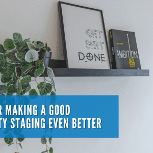 TIPS FOR MAKING A GOOD PROPERTY STAGING EVEN BETTER